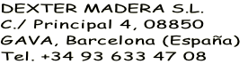 DEXTER MADERA S.L.
C./ Principal 4, 08850 
GAVA, Barcelona (España)
Tel. +34 93 633 47 08